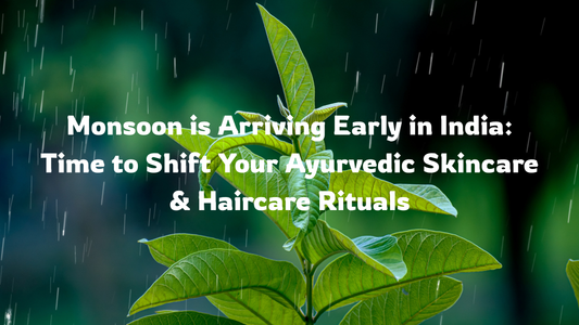 Monsoon is Arriving Early in India: Time to Shift Your Ayurvedic Skincare & Haircare Rituals