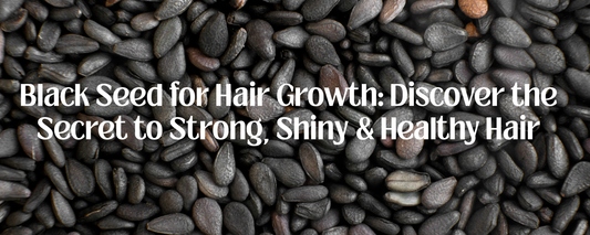 Black Seed for Hair Growth: Discover the Secret to Strong, Shiny & Healthy Hair